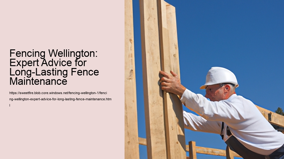 Fencing Wellington: Expert Advice for Long-Lasting Fence Maintenance