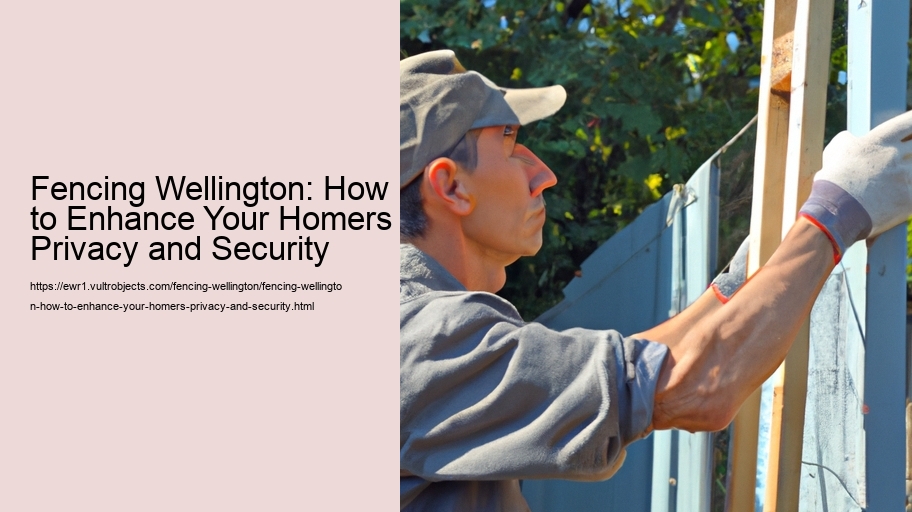 Fencing Wellington: How to Enhance Your Homers Privacy and Security