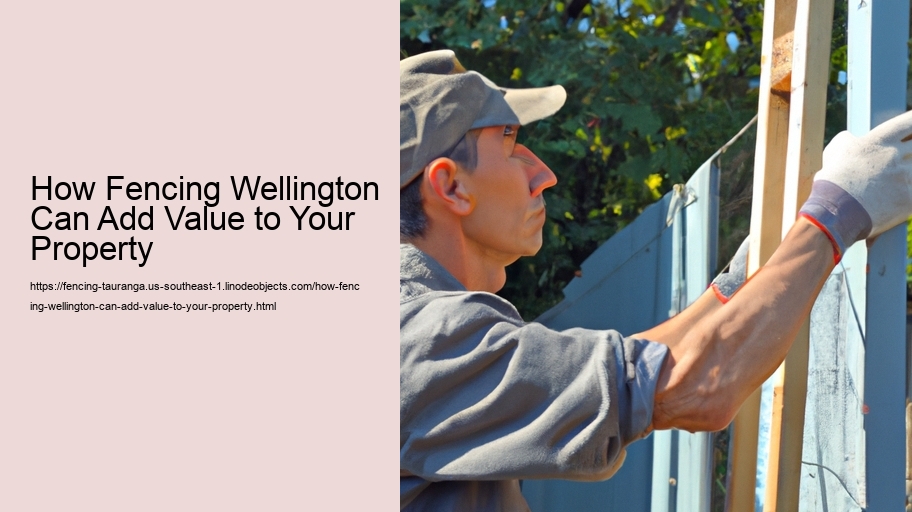 How Fencing Wellington Can Add Value to Your Property