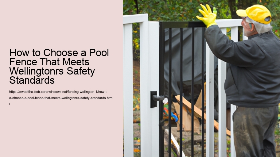 How to Choose a Pool Fence That Meets Wellingtonrs Safety Standards