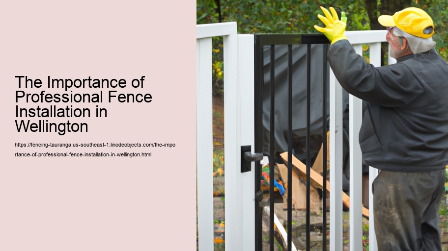 The Importance of Professional Fence Installation in Wellington